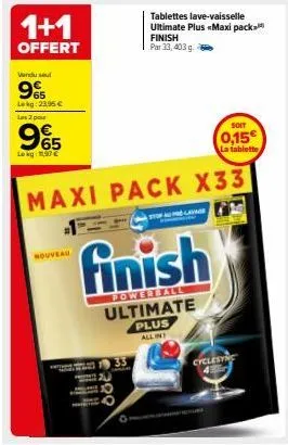 1+1  offert  vendu sel  9%  lekg: 23,95 €  les 2 po  965  lokg: 117 €  nouveau  tablettes lave-vaisselle ultimate plus «maxi pack finish par 33, 403 g.  soit  0,15€ la tablette  maxi pack x33  finish 