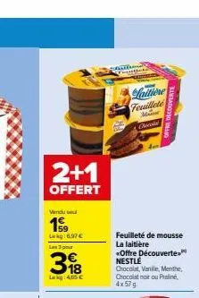 2+1  offert  vandu sel  19  lekg:6.97 €  les 3 pour  318  lakg: 4,65 €  rallong  laitiene  feuilleté  m  chocola  feuilleté de mousse la laitière *offre découverte nestle  chocolat, vanille, menthe, c