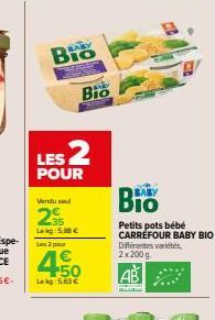 Bio  LES 2  POUR  Vendu sel  255  Lekg:5.88 €  Bio  2 pour  4 +50 Lekg: 5.63€  BABY  Petits pots bébé CARREFOUR BABY BIO Différentes variétés,  2x200g  www. 