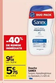 -40%  de remise immédiate  9%8  lel:1127€  595  lel:676€  duo pack  douche sanex surgras, hypoallergénique ou hydratant, 2 x 425 ml  sanex  natural prebiotic 