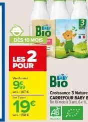 –  des 10 mois  vendu sel  199 lel: 167 €  les 2  pour  bio  les 2 pour  19€  lel: 158 €  baby  3  www  b  croissance 3 nature carrefour baby bio de 10 mois à 3 ans, 6x 1l 