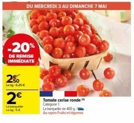 -20%  de remise immédiate  2%  lekg: 6,25 €  2€  leberquete  lekg 5€  tomate cerise ronde categorie 1  la barquette de 400 g  au rayon fruits et légumes 