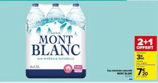 la pureté des somm  source  mont blanc  eau minerale naturelle  6x1,5l  mmets  sans nitates  eau minérale r  mont blanc  e naturelle 720  6x1,5l lel: 0,27 €  2+1  offert  vindu se  3%  le pack lel: 0,