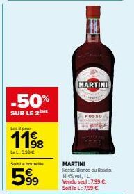 -50%  SUR LE 2 ME  Les 2 pour  LeL:5,99€  Soit La bouteille  599  H  MARTINI  MARTINI Rosso, Bianco ou Rosato, 14,4% vol. 1L Vendu seul: 7,99 € Soit le L: 7,99 € 