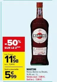 -50%  sur le 2 me  les 2 pour  lel:5,99€  soit la bouteille  599  h  martini  martini rosso, bianco ou rosato, 14,4% vol. 1l vendu seul: 7,99 € soit le l: 7,99 € 