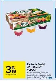 31⁹  €  lekg: 3,80 €  papier m  frais panier natur  panier de yoplait «prix choc yoplait  fruits panachés, fruits de saison, fruits rouges ou futs  jaunes, 6x 140 g. 840 g 