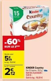 15  barren  -60%  sur le 2the  vendu se  5%  lekg: 15.01€  le 2 produ  29/2  kinder country  po  kinder country par 15 barnes, 352 g soit les 2 produits: 7,41 € soit le kg: 10,51 € 