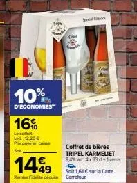 10%  d'économies  16%  le cofet ll:12,20 € pris payé en casse  so  1499  ramise fideltid  tud  coffret de bières tripel karmeliet 8,4% vol, 4x33d+1vere  soit 1,61 € sur la carte carrefour. 