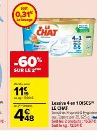 SOIT  0,31  Le lavage  Vendu sel  119  Lk 1290€  Le produt  €  -60%  SUR LE 2  CHAT  Lessive 4 en 1 DISCS LE CHAT  Sensitive, Propreté & Hygiène ou L'Expert, par 25, 625 g. Soit les 2 produits: 15.67€