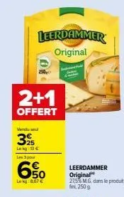 250  leerdammer original  vendu se  32  le kg 13 € les 3 pour  6%  lekg:8.67 €  2+1  offert  leerdammer original 27,5% mg, dans le produit fin, 250g. 