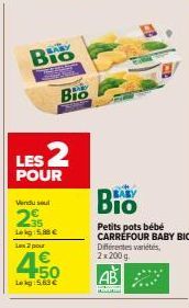 Bio  LES 2  POUR  Vendu sel  255  Lekg:5.88 €  Bio  2 pour  4 +50 Lekg: 5.63€  BABY  Petits pots bébé CARREFOUR BABY BIO Différentes variétés,  2x200g  www. 