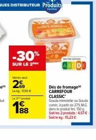 vendu seu  2699  lekg 17,99 €  l2produt  88  -30%  sur le 2the  siz  nutss-score  dés de fromage carrefour classic gouda mimolette ou gouda  cumin, à partir de 27% m.g dans le produit fini, 150 g. soi