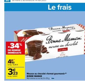 -34%  DE REMISE IMMEDIATE  F90 Lekg: 12,25 €  323  Lekg: 8,00 €  A  mand  Mousse au chocolat «<format gourmand  BONNE MAMAN Noir intense ou au lat 8x50g  Le frais  Bonne Maman  mousse au chocolat  Bon