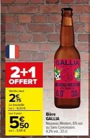 2+1  offert  vendu  2%  la bout ll:8.33€  les 3 pour  550  ll:5.56 €  gallia  jelent  niveau weststr cadesatin  6.0 33  bière gallia nouveau wester, 6% vol ou sans concession 4,3% vol. 33 cl 