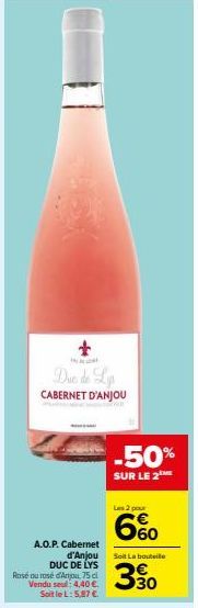 Duc de Lys  CABERNET D'ANJOU  A.O.P. Cabernet  d'Anjou Soit La bouteille DUC DE LYS  330  Rose ou rosé d'Anjou, 75 cl Vendu seul: 4,40 €. Soit le L: 5,87 €  -50%  SUR LE 2  Les 2 pour  6% 