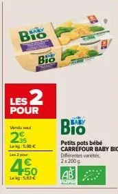 bio  les 2  pour  vendu sel  255  lekg:5.88 €  bio  2 pour  4 +50 lekg: 5.63€  baby  petits pots bébé carrefour baby bio différentes variétés,  2x200g  www. 