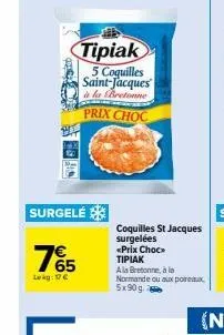 65  surgelé  lekg: 17€  tipiak 5 coquilles saint-jacques  à la bretonne  prix choc  coquilles st jacques surgelées «prix choc τιριακ  a la bretonne, à la normande ou aux poireaux  5x90g 