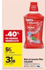 -40%  de remise immédiate  5  lel: 10,26 €  308  ll:6,56 €  24h  www  p  actor  colgate  plax  complate came  bain de bouche plax colgate original, ice splash ou menthe, 500 ml. 