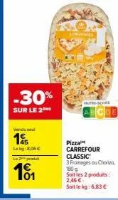 -30%  sur le 2  venduse  195  lekg: 8,06 €  le produt  10₁1  fromages  nutri-score  pizza carrefour classic  3 fromages ou chorizo 180 g soit les 2 produits: 2,46 €.  soit le kg: 6,83 € 