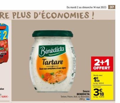 int  Bénédicta Tartare  Sauce aux cornichons et aux pres  Du mardi 2 au dimanche 14 mai 2023 37  Sauce BENEDICTA  Tartare, Poivre, Aiol, ou emais, 260 g 1  2+1  OFFERT  Vendu sel  199  Lokg:612 €  Les