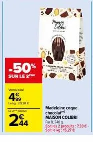 -50%  sur le 2  vendu seul  499  lekg 20,38 €  le produt  244  may colibri  slilik..  madeleine coque chocolat maison colibri par 8, 240 g  soit les 2 produits: 7,33 €. soit le kg: 15,27 € 