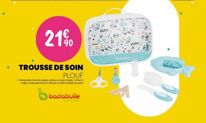 21% 0  TROUSSE DE SOIN  PLOUF  -7 accessores (brosse peigne, diseaux coupe-ongles, 4 limes ongle, masse gencives en silicone, et thermometre de bain)  badabulle  dellement uti  PLOCE  DADABULLE  PLACE