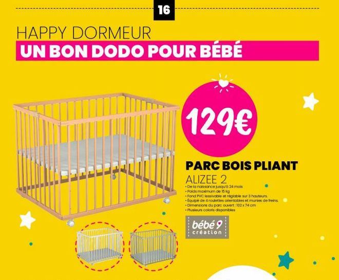 HAPPY DORMEUR  UN BON DODO POUR BÉBÉ  Te  F  16  129€  PARC BOIS PLIANT  ALIZEE 2  -De la naissance jusqu'à 24 mois  Poids maximum de 15 kg  *Fond PVC lessivable et réglable sur 3 hauteurs. -Equipé de