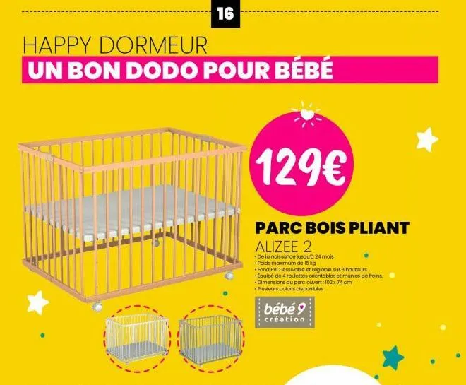 happy dormeur  un bon dodo pour bébé  te  f  16  129€  parc bois pliant  alizee 2  -de la naissance jusqu'à 24 mois  poids maximum de 15 kg  *fond pvc lessivable et réglable sur 3 hauteurs. -equipé de