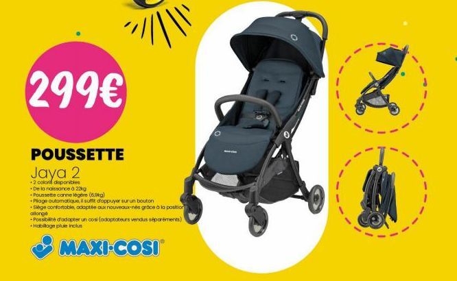 299€  POUSSETTE Jaya 2  *2 color disponibles -De la naissance à 22kg +Poussette canne légère (6,9kg)  +Piage automatique, il suffit d'appuyer sur un bouton -Siège confortable, adaptée aux nouveaux-nés