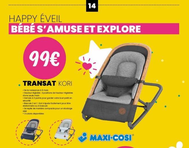 HAPPY ÉVEIL  BÉBÉ S'AMUSE ET EXPLORE  99€  . TRANSAT KORI  -De la naissance à 9 mois  Hauteur réglable: 3 positions de hauteur réglables d'une seule main  +Harnais à 3 points pour garder votre tout-pe