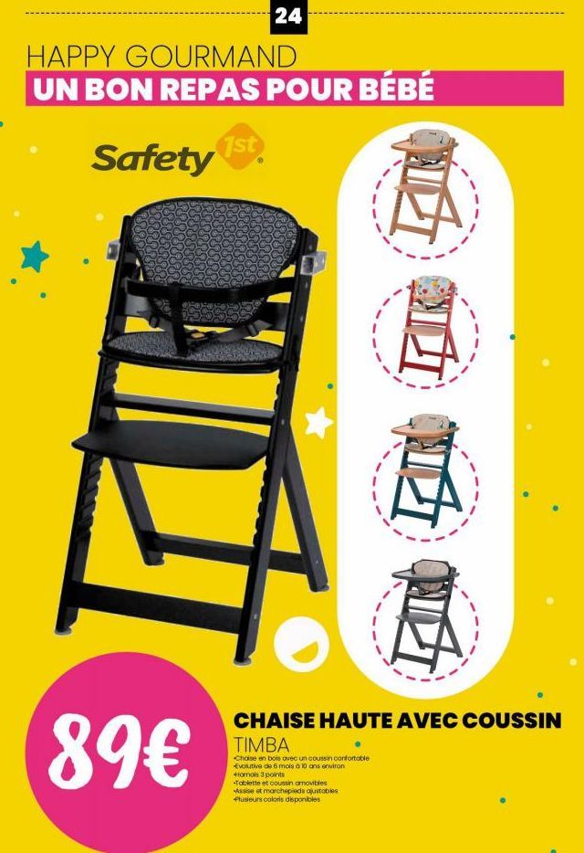 24  HAPPY GOURMAND  UN BON REPAS POUR BÉBÉ Safety 1st.  89€  CHAISE HAUTE AVEC COUSSIN  TIMBA  Chaise en bois avec un coussin confortable Evolutive de 6 mois à 10 ans environ Horais 3 points  -Tablett