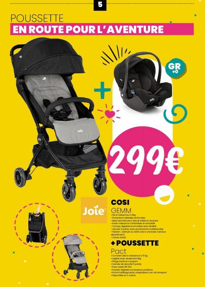 5  POUSSETTE  EN ROUTE POUR L'AVENTURE  Jole  \\/ //  +  COSI  Joie GEMM  Jole  299€  De la naissance à 13kg Protections latérales renforces -Base arrondie pour bercer bébé en douceur -Insert naissanc