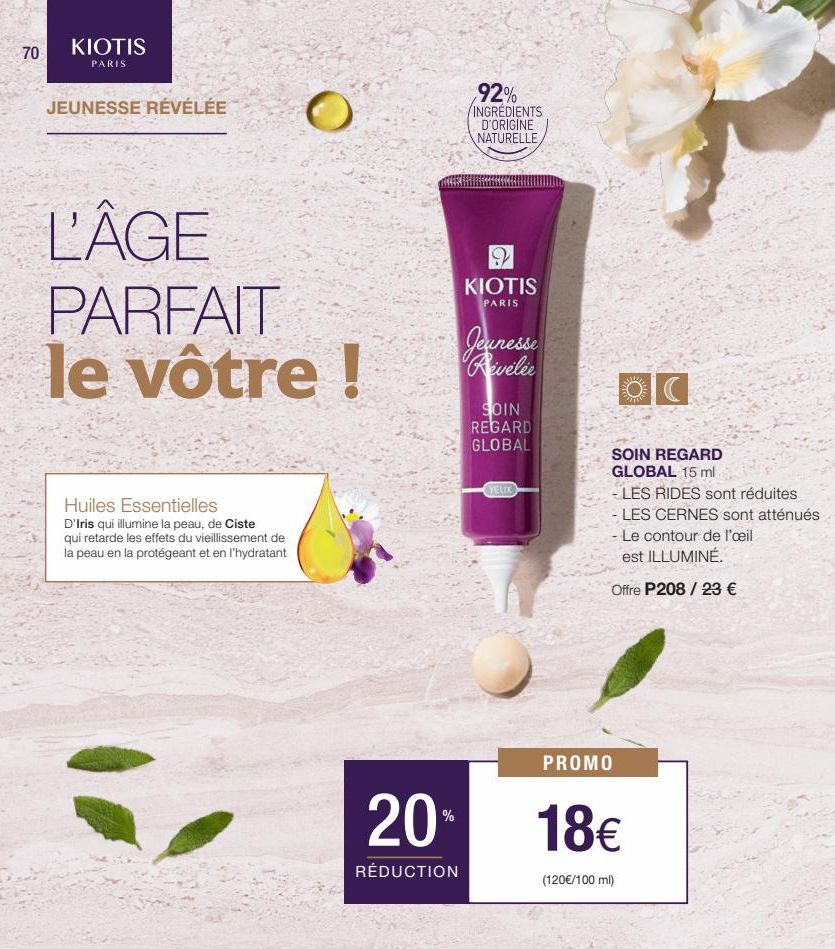 70  KIOTIS  PARIS  JEUNESSE RÉVÉLÉE  L'ÂGE PARFAIT le vôtre !  Huiles Essentielles  D'Iris qui illumine la peau, de Ciste qui retarde les effets du vieillissement de la peau en la protégeant et en l'h