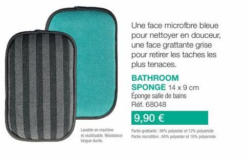 Lavable en machine  et réutilisable. Résistance longue durée.  Une face microfbre bleue pour nettoyer en douceur, une face grattante grise pour retirer les taches les plus tenaces.  BATHROOM SPONGE 14