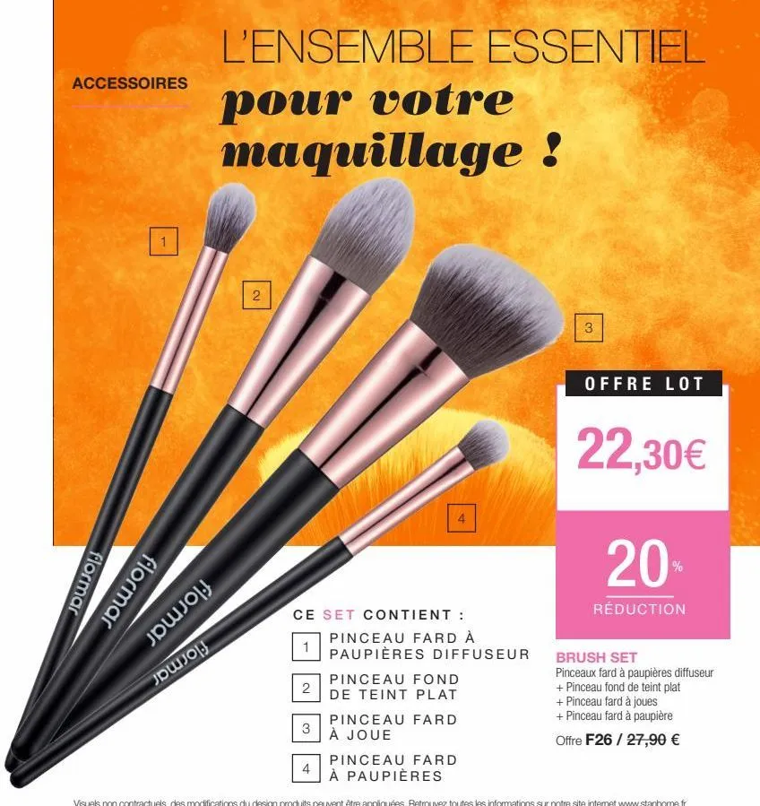 accessoires  1  flormar  flormar  l'ensemble essentiel  pour votre maquillage !  2  ce  1  2  set contient :  pinceau fard à  paupières diffuseur  3  pinceau fond  de teint plat  3  offre lot  22,30€ 