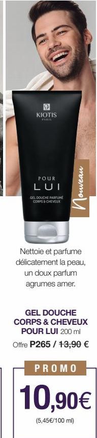 9 KIOTIS  PARIS  POUR  LUI  GEL DOUCHE PARFUME CORPS & CHEVEUX  ouveau  Пос  Nettoie et parfume délicatement la peau, un doux parfum agrumes amer.  GEL DOUCHE CORPS & CHEVEUX POUR LUI 200 ml Offre P26