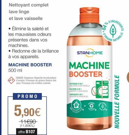 Nettoyant complet lave linge  et lave vaisselle  • Élimine la saleté et les mauvaises odeurs présentes dans vos machines.  • Redonne de la brillance à vos appareils.  MACHINE BOOSTER  500 ml  DANGER D