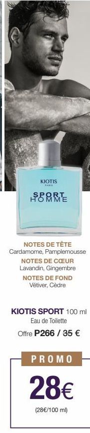 KIOTIS  PARIS  SPORT HOMME  NOTES DE TÊTE Cardamome, Pamplemousse NOTES DE CŒUR Lavandin, Gingembre  NOTES DE FOND Vétiver, Cèdre  KIOTIS SPORT 100 ml Eau de Toilette  Offre P266 / 35 €  PROMO  28€  (