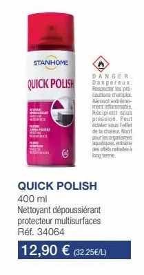 stanhome  quick polish  tant  danger.  dangereux. respecter les pré-cautions d'emploi. aérosol extrême-ment inflammable recipient sous pression. peut  edater sous l'effet de la chaleur. noci pour les 