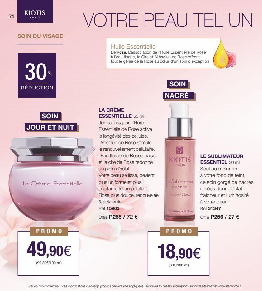 74  KIOTIS  PARIS  SOIN DU VISAGE  30  RÉDUCTION  SOIN  JOUR ET NUIT  La Crème Essentielle  PROMO  49,90€  (99,80€/100 ml)  VOTRE PEAU TEL UN  Huile Essentielle  De Rose. L'association de l'Huile Esse