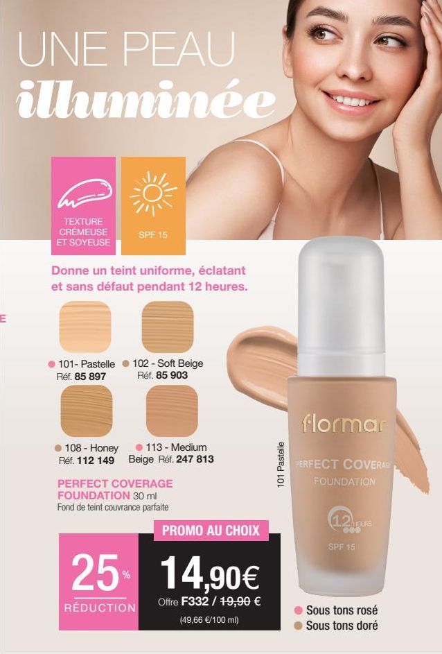 UNE PEAU illuminée  TEXTURE CRÉMEUSE ET SOYEUSE  Donne un teint uniforme, éclatant et sans défaut pendant 12 heures.  101- Pastelle Réf. 85 897  SPF 15  108 - Honey Réf. 112 149  102 - Soft Beige Réf.