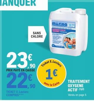 SANS CHLORE  23€  PRIX PAYÉ EN CAISSE  22€  TICKET E.Leclerc COMPRIS****  maring  ket E.Leclerc  Ticket  1€  avec la Carte  TRAITEMENT OXYGENE ACTIF (1)(2) Vendu en page 5 