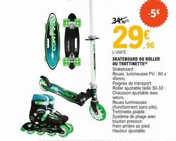 SÕNUSIAA.com/  34,90  -5€  ,90  L'UNITÉ  SKATEBOARD OU ROLLER OU TROTTINETTE Skateboard:  Roues lumineuses PU : 60 x 45mm.  Poignée de transport  Roller ajustable taille 30-33: Chausson ajustable avec