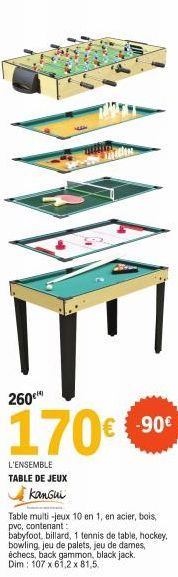 260  170€  E  L'ENSEMBLE  TABLE DE JEUX  kanGui  Table multi-jeux 10 en 1, en acier, bois, pvc, contenant:  -90€  babyfoot, billard, 1 tennis de table, hockey, bowling jeu de palets, jeu de dames, éch