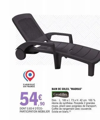 fabriqué en france  54,€f  ,90  dont 0,83 € d'éco-participation mobilier  bain de soleil "madras"  grosfillex  dim.: l. 185 x l. 73 x h. 42 cm. 100 % résine de synthèse. possède 2 grandes roues, plian