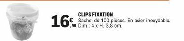 CLIPS FIXATION  16 Sachet de 100 pièces. En acier inoxydable.  ,90 Dim : 4 x H. 