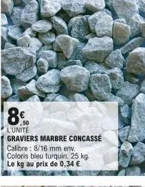 ,50 l'unité graviers marbre concassé calibre: 8/16 mm env. coloris bleu turquin. 25 kg. le kg au prix de 0,34 €. 