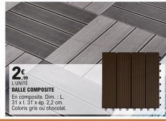 2€  ,99 L'UNITÉ DALLE COMPOSITE  En composite. Dim.: L. 31 x l. 31 x ép. 2,2 cm. Coloris gris ou chocolat. 