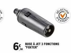 6€  ,90  buse à jet 3 fonctions "foxter" 