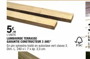 ,99  l'unité  lambourde terrasse  garantie constructeur 3 ans*  en pin sylvestre traité en autoclave vert classe 3. dim. l. 240 x 1.7 x ép. 3,3 cm.  fsc 